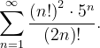 \dpi{120} \sum_{n=1}^{\infty }\frac{\left ( n! \right )^{2}\cdot 5^{n}}{\left (2n \right )!}.